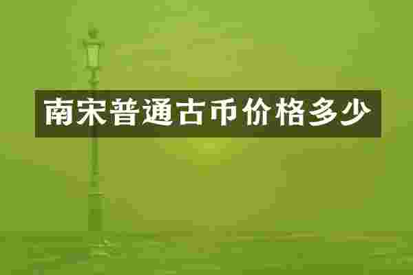 南宋普通古币价格多少