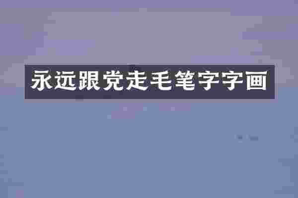 永远跟党走毛笔字字画