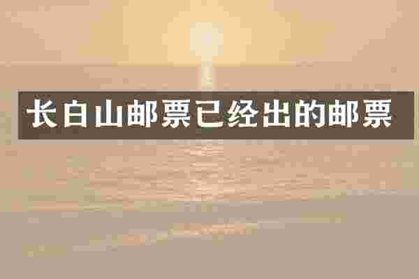 长白山邮票已经出的邮票