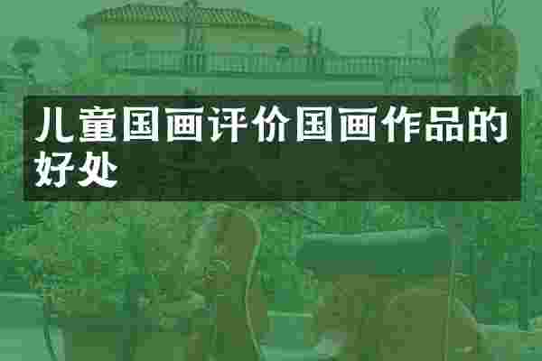 儿童国画评价国画作品的好处