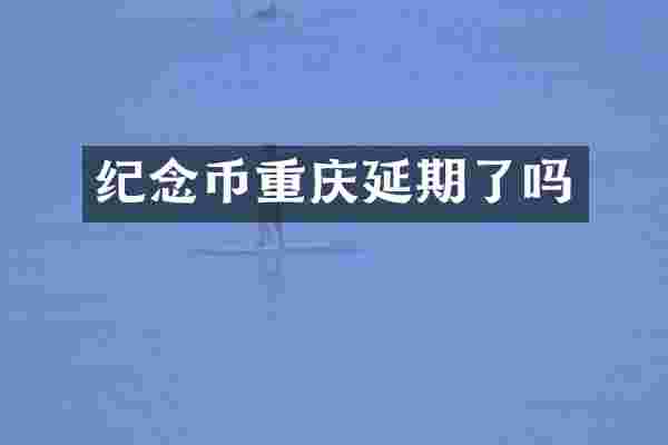 纪念币重庆延期了吗
