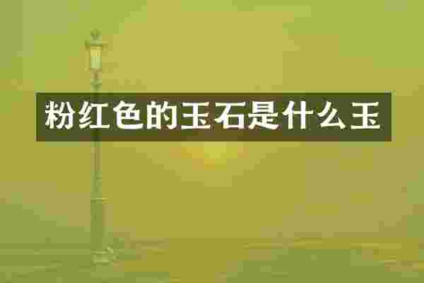 粉红色的玉石是什么玉