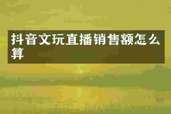 抖音文玩直播销售额怎么算