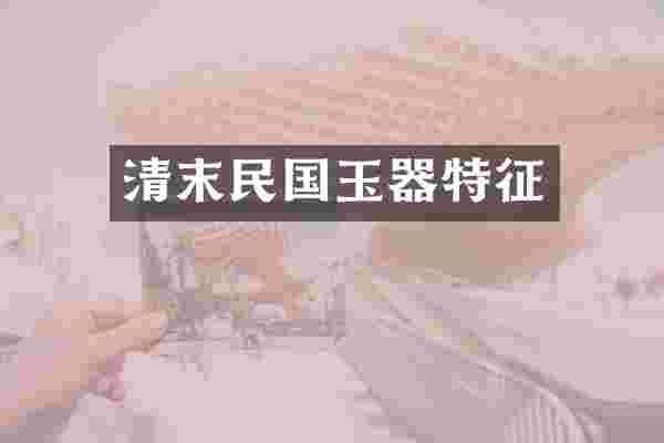 清末民国玉器特征