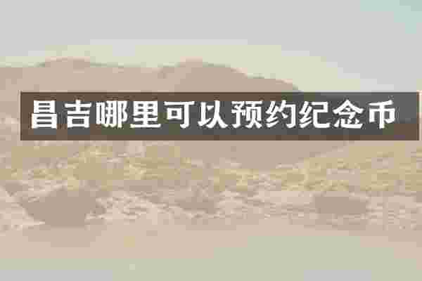昌吉哪里可以预约纪念币