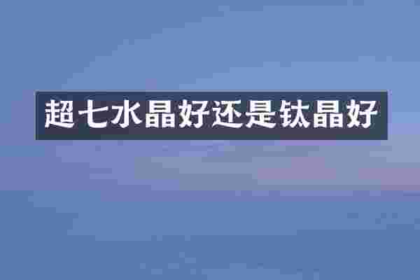 超七水晶好还是钛晶好