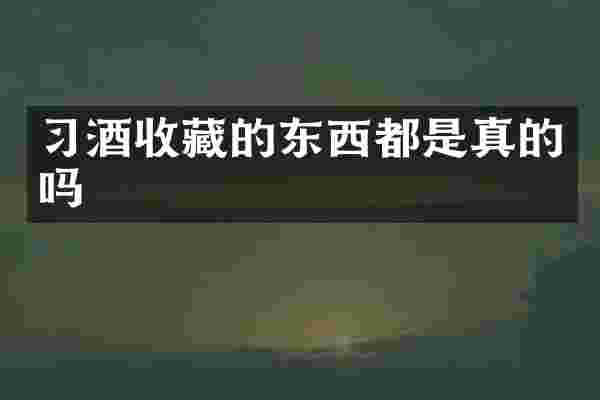 习酒收藏的东西都是真的吗