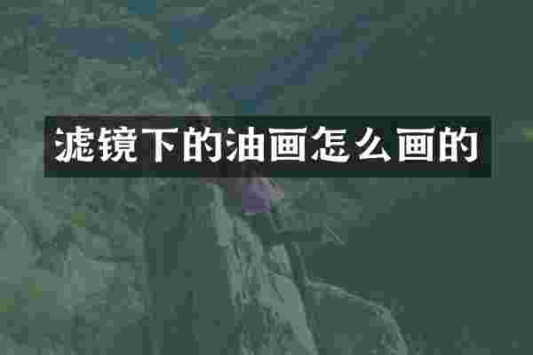 滤镜下的油画怎么画的