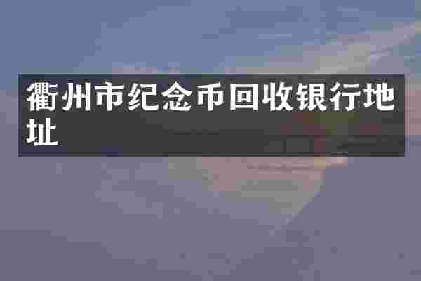 衢州市纪念币回收银行地址