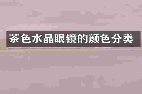 茶色水晶眼镜的颜色分类