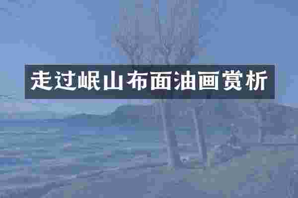 走过岷山布面油画赏析