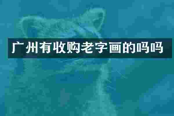 广州有收购老字画的吗吗