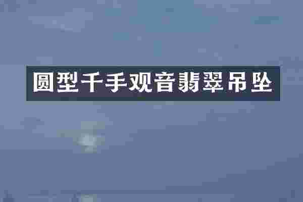 圆型千手观音翡翠吊坠