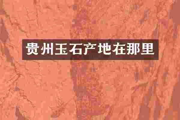 贵州玉石产地在那里
