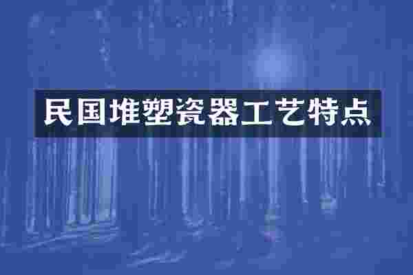 民国堆塑瓷器工艺特点