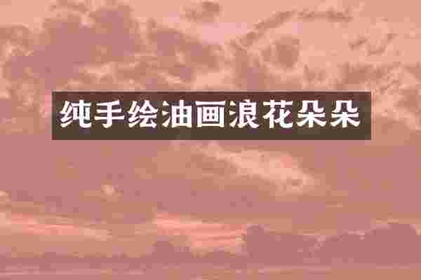 纯手绘油画浪花朵朵