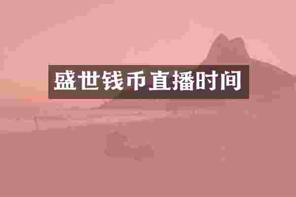 盛世钱币直播时间