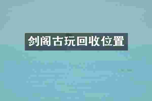 剑阁古玩回收位置
