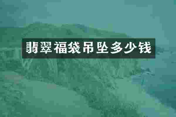 翡翠福袋吊坠多少钱