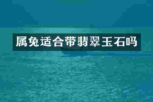 属兔适合带翡翠玉石吗