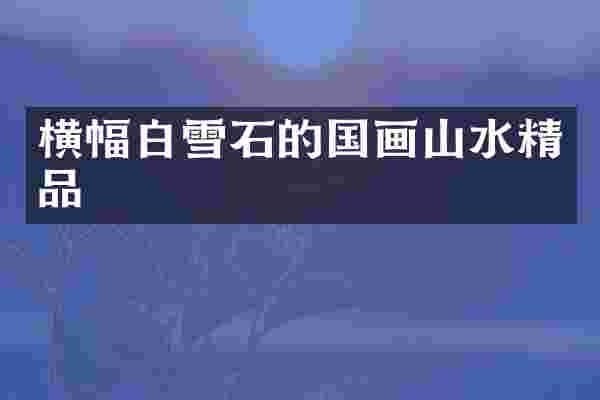 横幅白雪石的国画山水精品