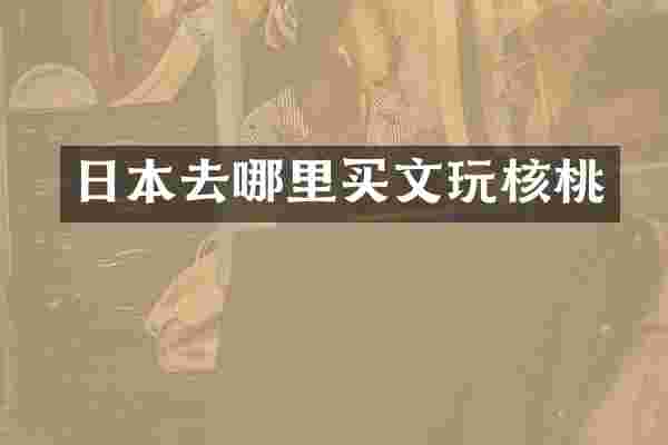 日本去哪里买文玩核桃