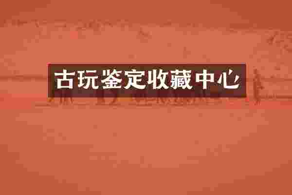 古玩鉴定收藏中心