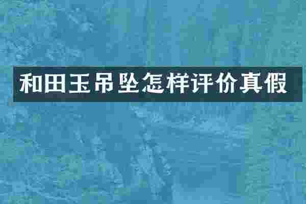 和田玉吊坠怎样评价真假