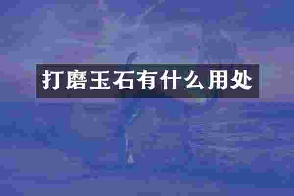 打磨玉石有什么用处