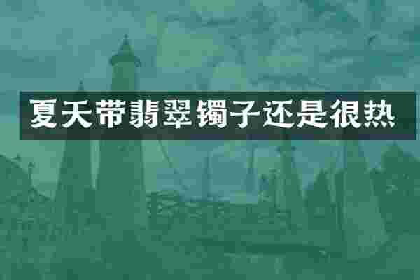 夏天带翡翠镯子还是很热