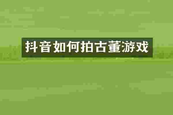 抖音如何拍古董游戏