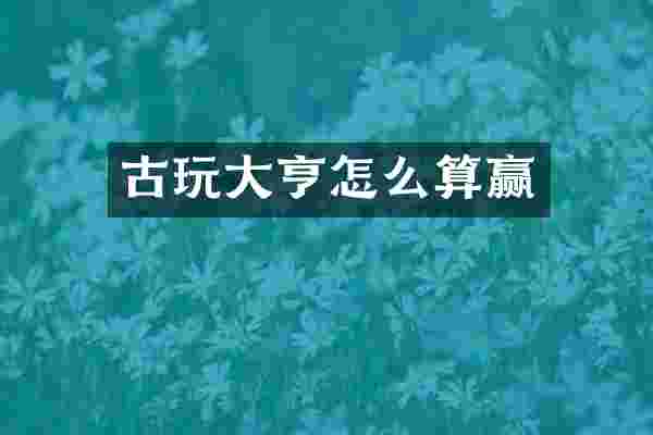 古玩大亨怎么算赢