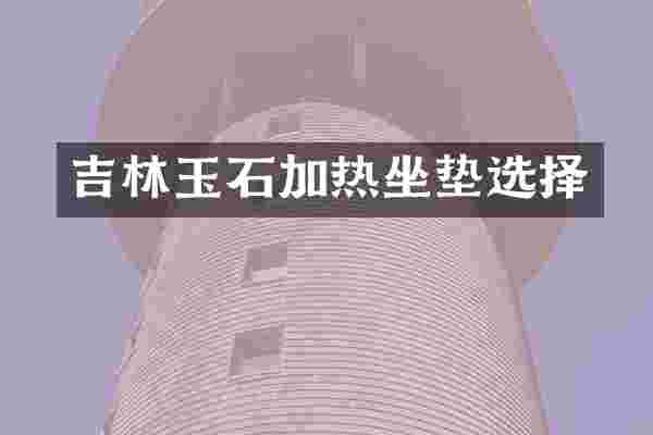 吉林玉石加热坐垫选择
