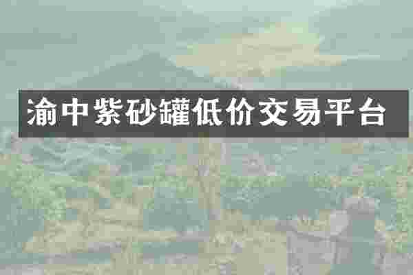 渝中紫砂罐低价交易平台
