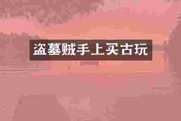 盗墓贼手上买古玩