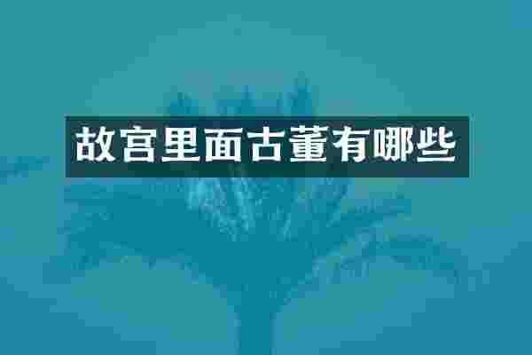 故宫里面古董有哪些