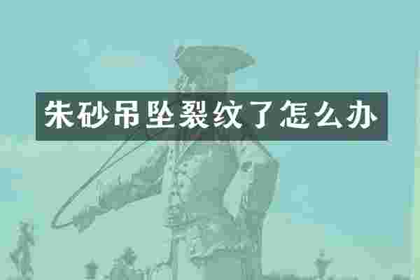 朱砂吊坠裂纹了怎么办