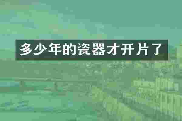 多少年的瓷器才开片了