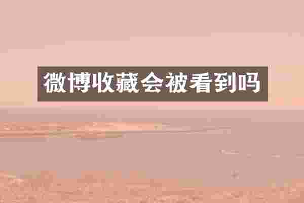 微博收藏会被看到吗