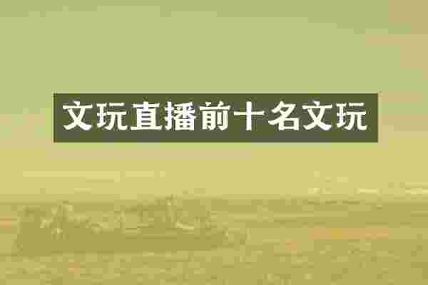 文玩直播前十名文玩