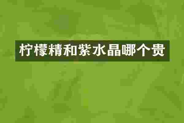 柠檬精和紫水晶哪个贵