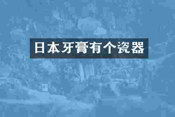 日本牙膏有个瓷器