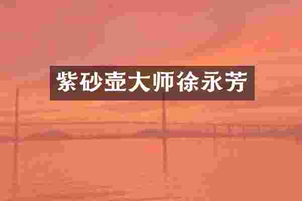 紫砂壶大师徐永芳