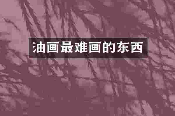 油画最难画的东西