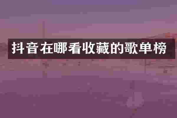 抖音在哪看收藏的歌单榜