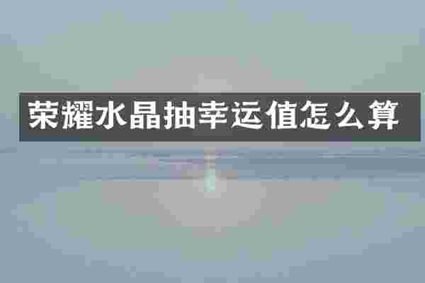 荣耀水晶抽幸运值怎么算