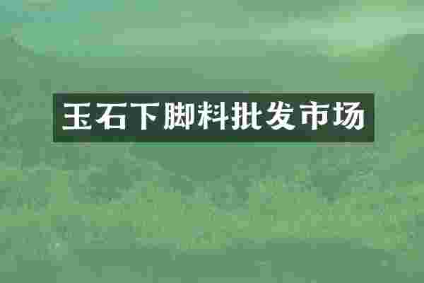 玉石下脚料批发市场