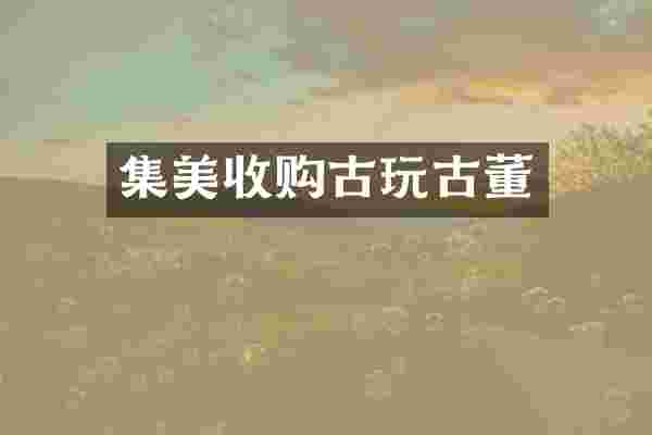 集美收购古玩古董