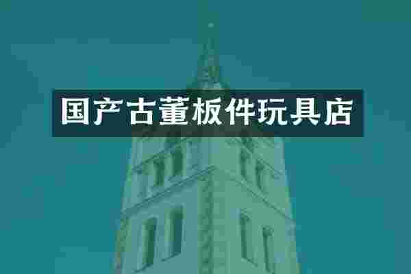 国产古董板件玩具店