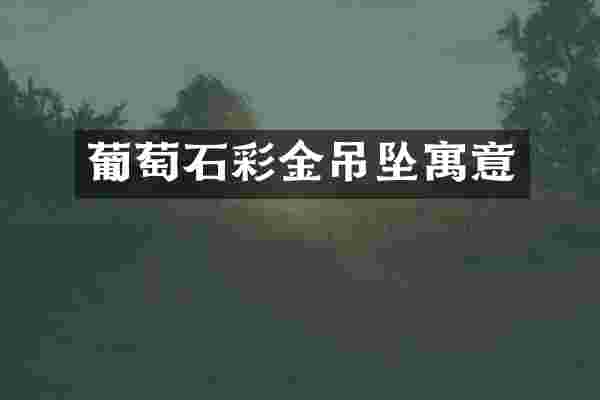 葡萄石彩金吊坠寓意